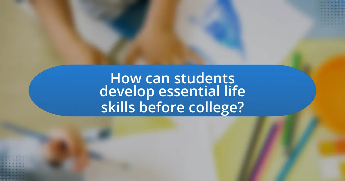 How can students develop essential life skills before college?