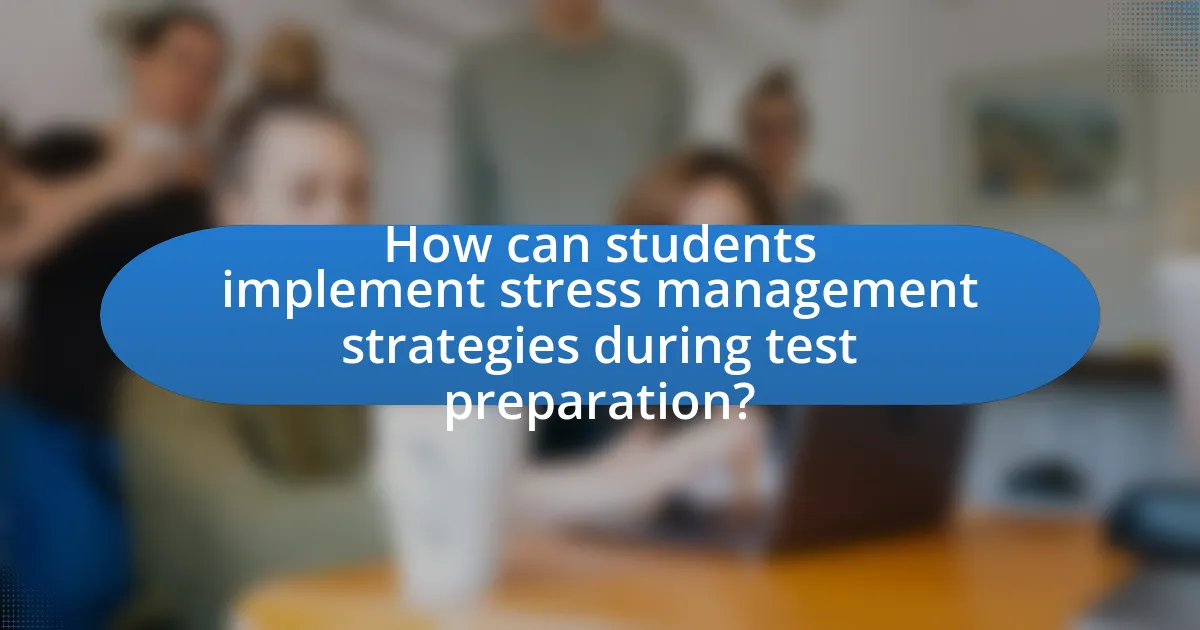 How can students implement stress management strategies during test preparation?