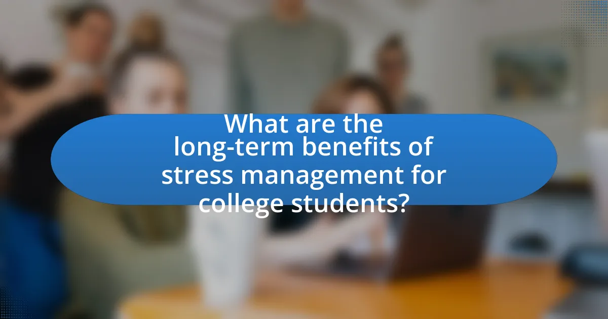What are the long-term benefits of stress management for college students?