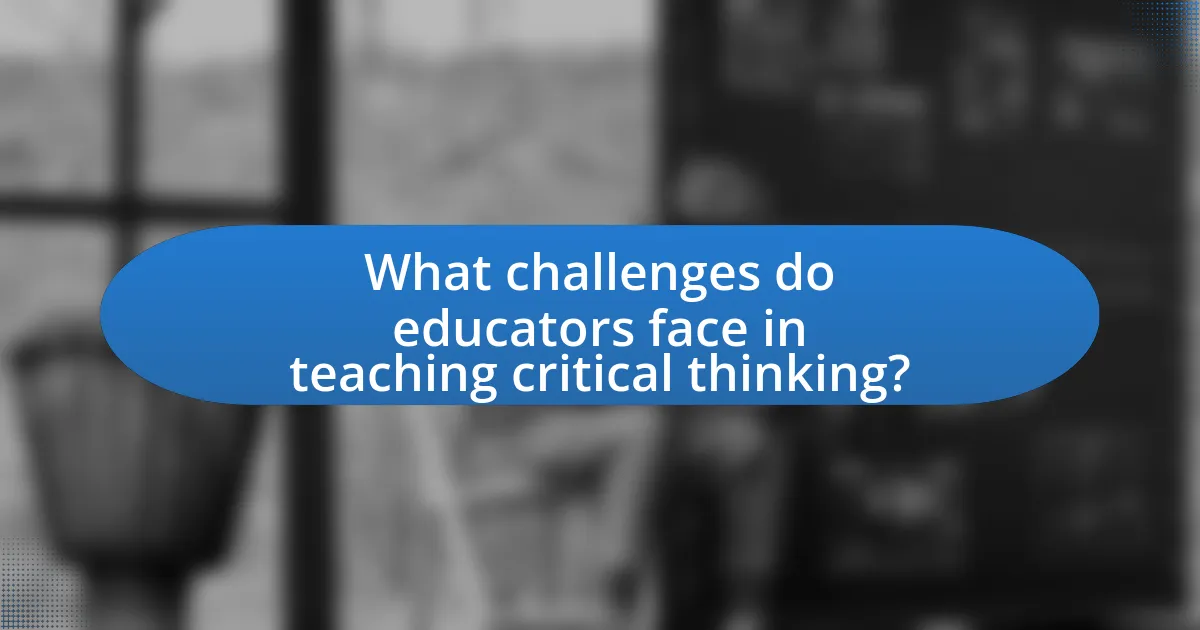 What challenges do educators face in teaching critical thinking?
