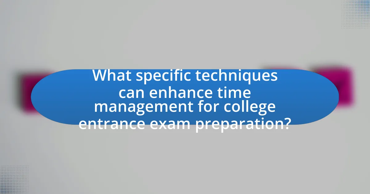 What specific techniques can enhance time management for college entrance exam preparation?